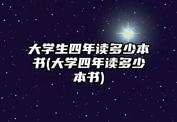 大學生四年讀多少本書(大學四年讀多少本書)