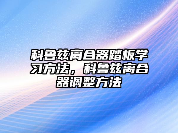 科魯茲離合器踏板學(xué)習(xí)方法，科魯茲離合器調(diào)整方法