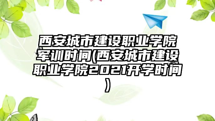 西安城市建設(shè)職業(yè)學院軍訓時間(西安城市建設(shè)職業(yè)學院2021開學時間)