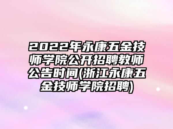 2022年永康五金技師學(xué)院公開(kāi)招聘教師公告時(shí)間(浙江永康五金技師學(xué)院招聘)