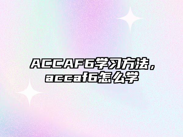 ACCAF6學(xué)習(xí)方法，accaf6怎么學(xué)