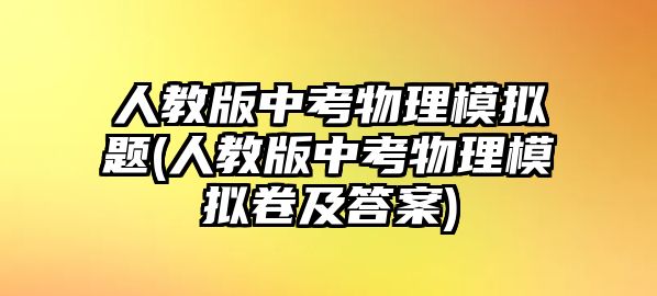 人教版中考物理模擬題(人教版中考物理模擬卷及答案)