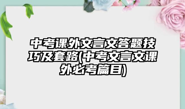 中考課外文言文答題技巧及套路(中考文言文課外必考篇目)