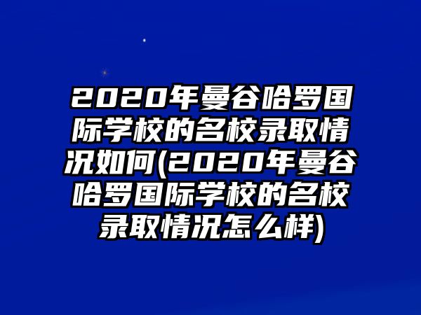 2020年曼谷哈羅國際學校的名校錄取情況如何(2020年曼谷哈羅國際學校的名校錄取情況怎么樣)