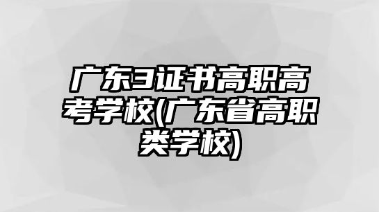 廣東3證書(shū)高職高考學(xué)校(廣東省高職類(lèi)學(xué)校)