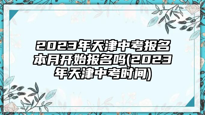 2023年天津中考報名本月開始報名嗎(2023年天津中考時間)