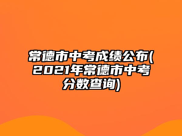 常德市中考成績公布(2021年常德市中考分數(shù)查詢)