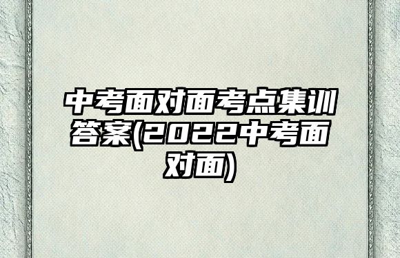 中考面對(duì)面考點(diǎn)集訓(xùn)答案(2022中考面對(duì)面)