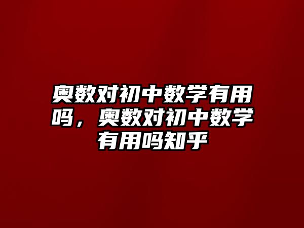 奧數(shù)對初中數(shù)學(xué)有用嗎，奧數(shù)對初中數(shù)學(xué)有用嗎知乎