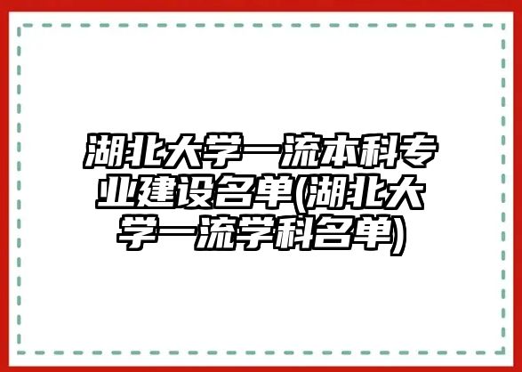 湖北大學一流本科專業(yè)建設名單(湖北大學一流學科名單)