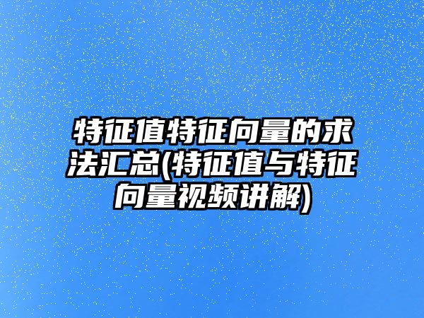 特征值特征向量的求法匯總(特征值與特征向量視頻講解)