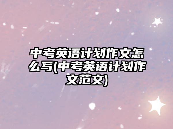 中考英語計劃作文怎么寫(中考英語計劃作文范文)