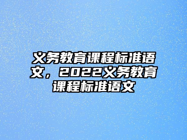 義務(wù)教育課程標準語文，2022義務(wù)教育課程標準語文