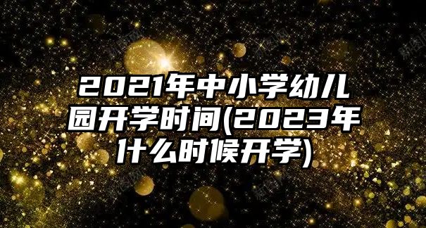 2021年中小學(xué)幼兒園開(kāi)學(xué)時(shí)間(2023年什么時(shí)候開(kāi)學(xué))