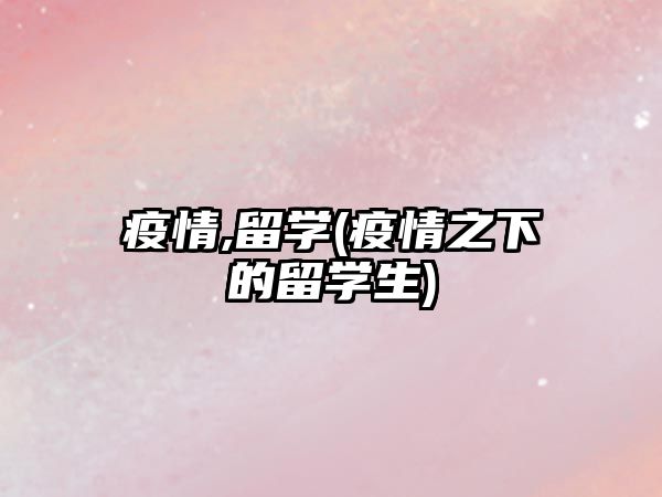 疫情,留學(xué)(疫情之下的留學(xué)生)