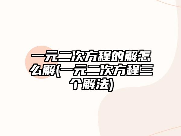 一元二次方程的解怎么解(一元二次方程三個解法)