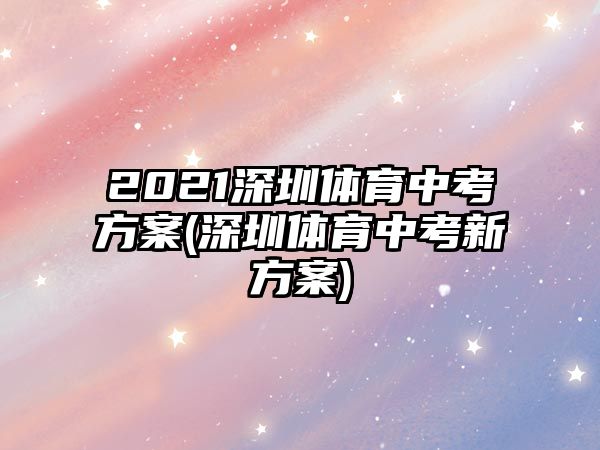 2021深圳體育中考方案(深圳體育中考新方案)