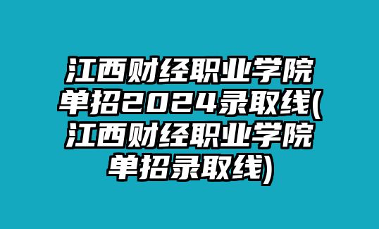 江西財經職業(yè)學院單招2024錄取線(江西財經職業(yè)學院單招錄取線)