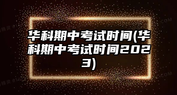 華科期中考試時(shí)間(華科期中考試時(shí)間2023)