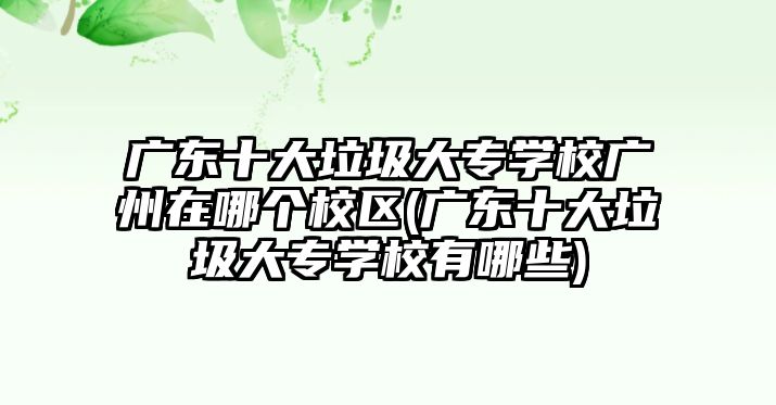 廣東十大垃圾大專學(xué)校廣州在哪個(gè)校區(qū)(廣東十大垃圾大專學(xué)校有哪些)