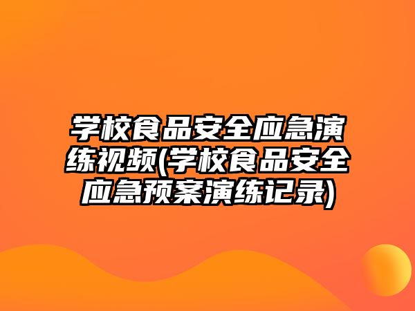 學校食品安全應急演練視頻(學校食品安全應急預案演練記錄)