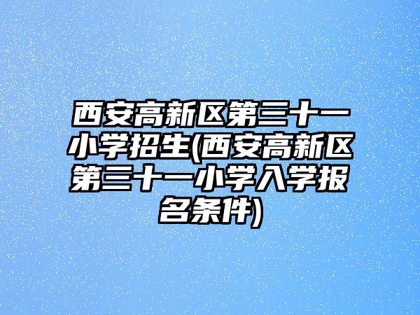 西安高新區(qū)第三十一小學招生(西安高新區(qū)第三十一小學入學報名條件)