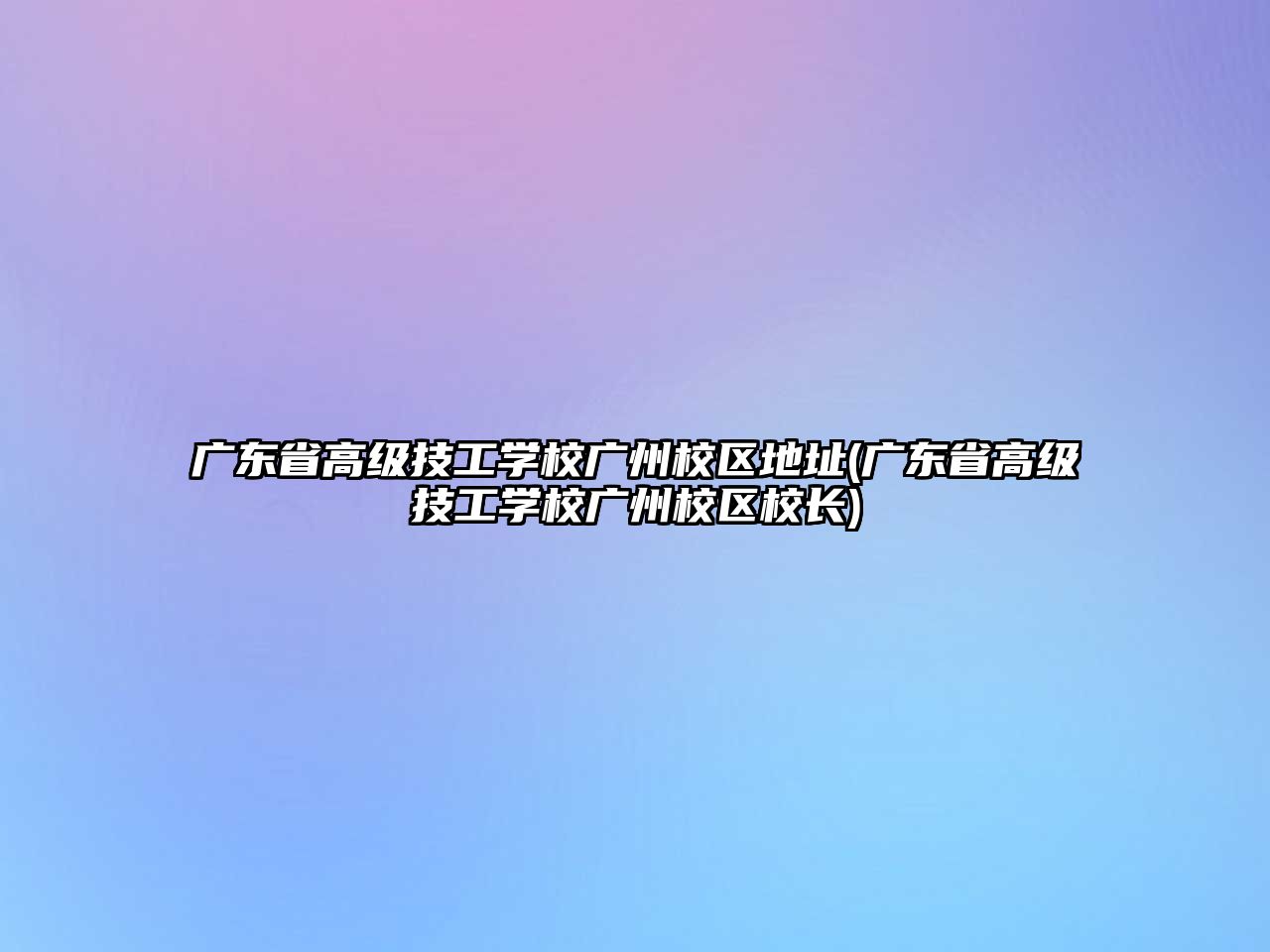 廣東省高級(jí)技工學(xué)校廣州校區(qū)地址(廣東省高級(jí)技工學(xué)校廣州校區(qū)校長(zhǎng))