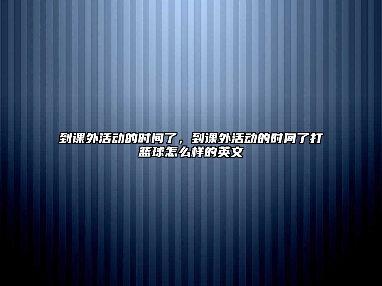 到課外活動(dòng)的時(shí)間了，到課外活動(dòng)的時(shí)間了打籃球怎么樣的英文