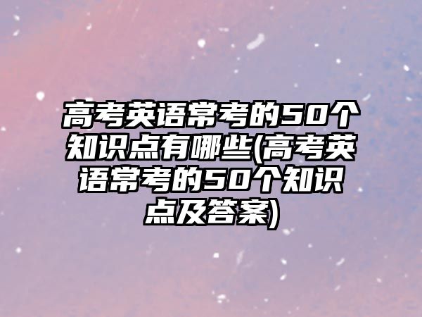 高考英語?？嫉?0個知識點有哪些(高考英語?？嫉?0個知識點及答案)