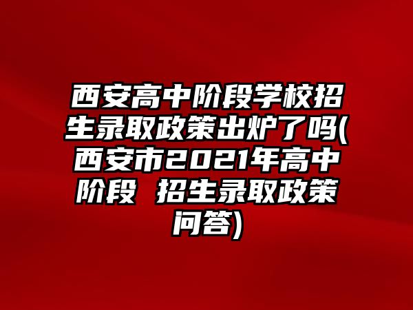 西安高中階段學(xué)校招生錄取政策出爐了嗎(西安市2021年高中階段 招生錄取政策問答)