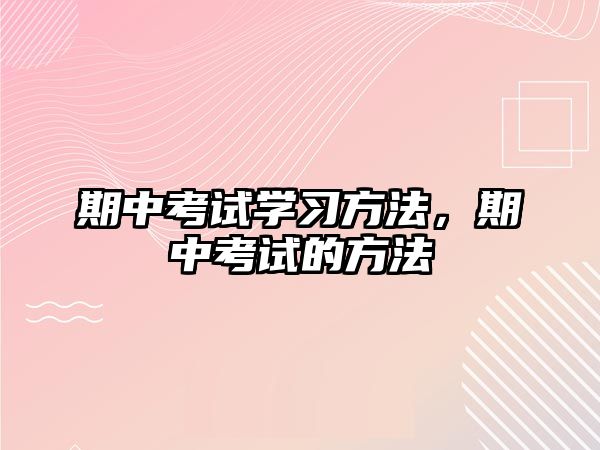 期中考試學(xué)習(xí)方法，期中考試的方法