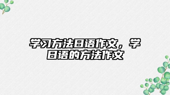 學(xué)習(xí)方法日語作文，學(xué)日語的方法作文