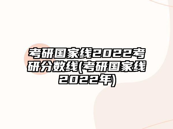 考研國家線2022考研分?jǐn)?shù)線(考研國家線2022年)