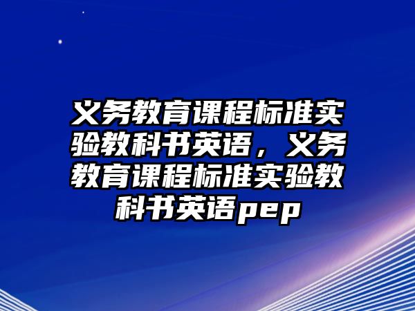 義務教育課程標準實驗教科書英語，義務教育課程標準實驗教科書英語pep