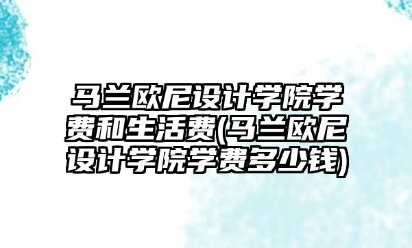 馬蘭歐尼設計學院學費和生活費(馬蘭歐尼設計學院學費多少錢)