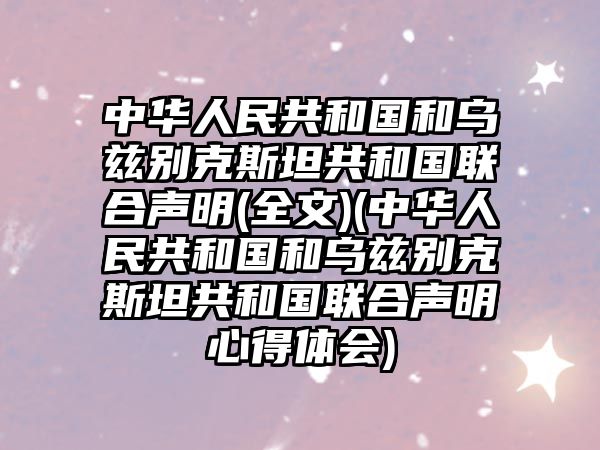 中華人民共和國和烏茲別克斯坦共和國聯(lián)合聲明(全文)(中華人民共和國和烏茲別克斯坦共和國聯(lián)合聲明心得體會)