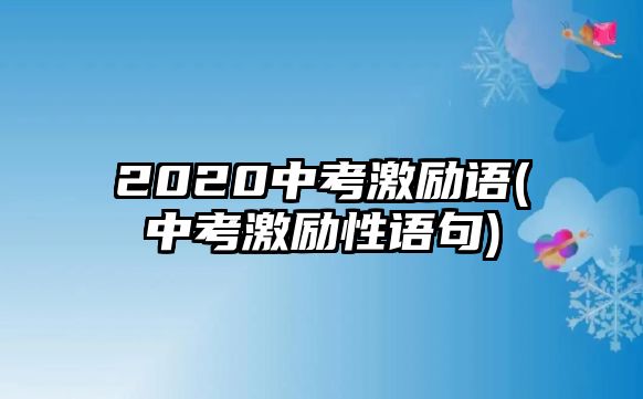 2020中考激勵(lì)語(中考激勵(lì)性語句)