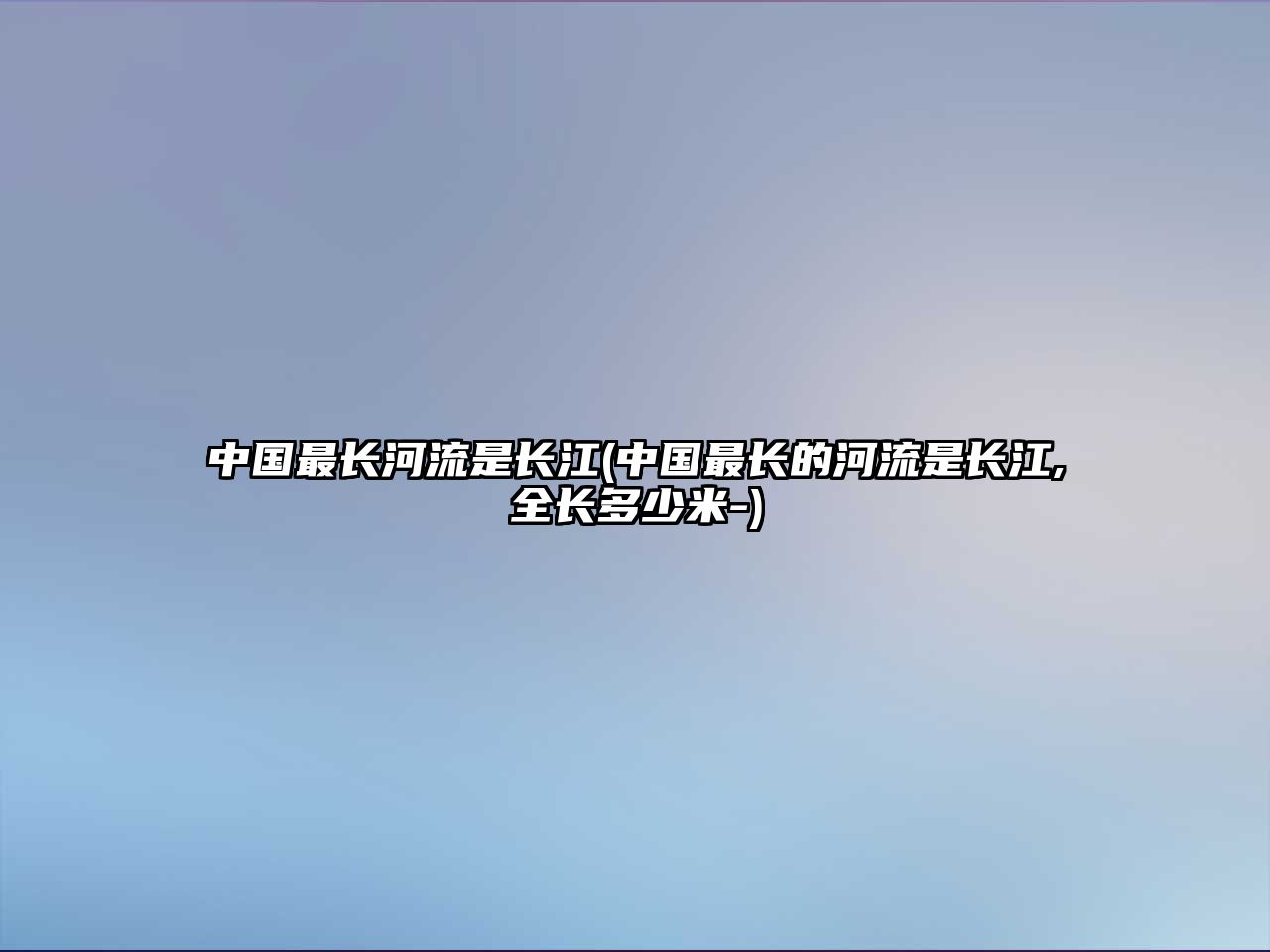 中國(guó)最長(zhǎng)河流是長(zhǎng)江(中國(guó)最長(zhǎng)的河流是長(zhǎng)江,全長(zhǎng)多少米-)