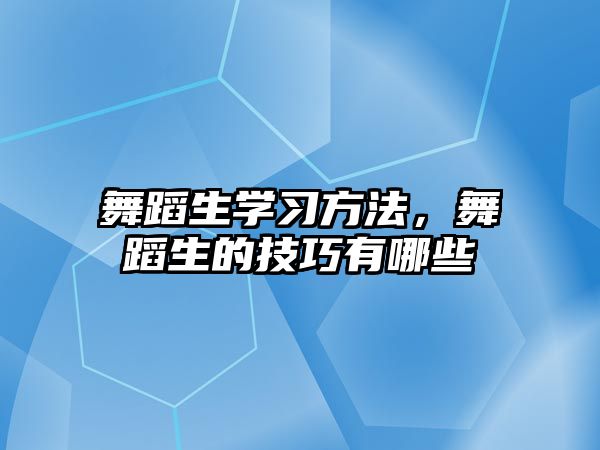 舞蹈生學(xué)習(xí)方法，舞蹈生的技巧有哪些