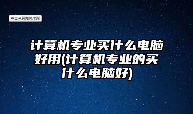 計算機專業(yè)買什么電腦好用(計算機專業(yè)的買什么電腦好)