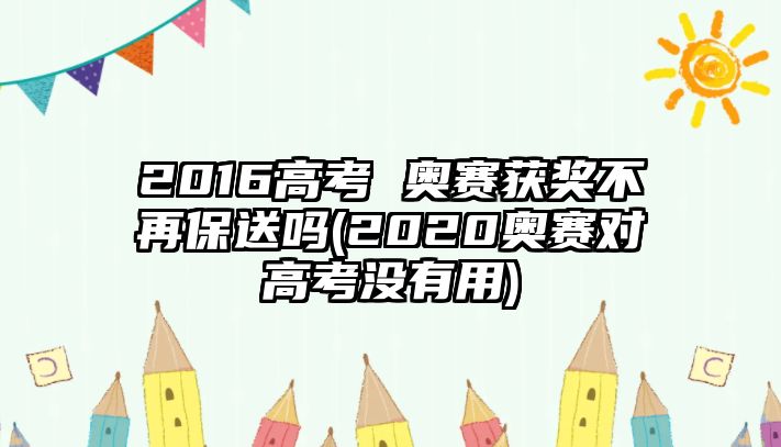 2016高考 奧賽獲獎不再保送嗎(2020奧賽對高考沒有用)