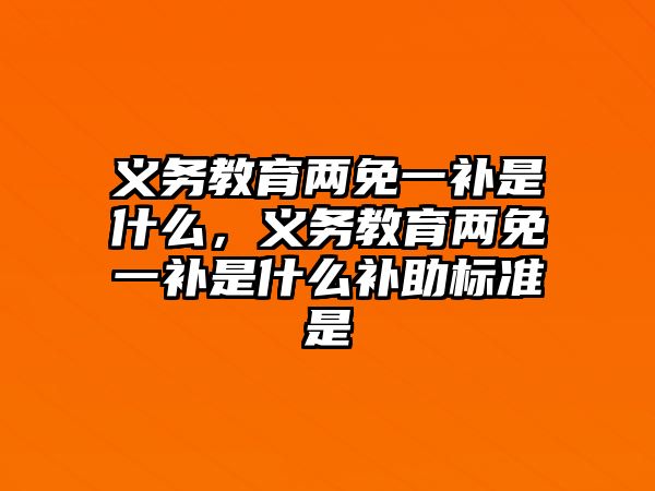 義務(wù)教育兩免一補(bǔ)是什么，義務(wù)教育兩免一補(bǔ)是什么補(bǔ)助標(biāo)準(zhǔn)是