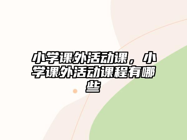 小學課外活動課，小學課外活動課程有哪些