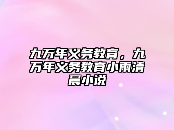 九萬(wàn)年義務(wù)教育，九萬(wàn)年義務(wù)教育小雨清晨小說(shuō)