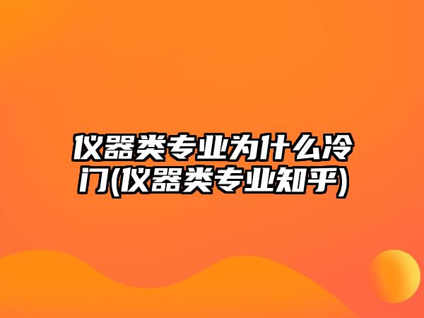 儀器類(lèi)專(zhuān)業(yè)為什么冷門(mén)(儀器類(lèi)專(zhuān)業(yè)知乎)