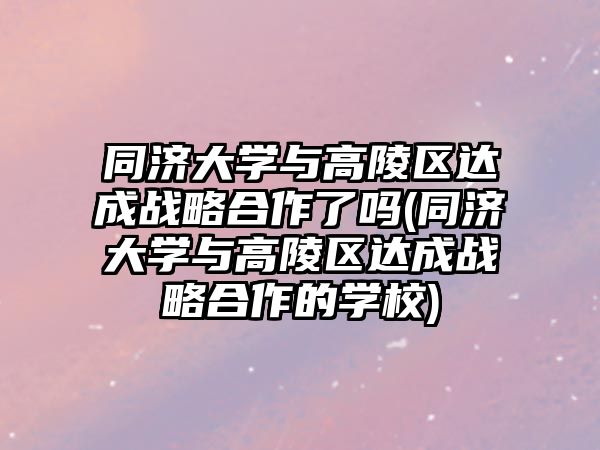 同濟大學(xué)與高陵區(qū)達成戰(zhàn)略合作了嗎(同濟大學(xué)與高陵區(qū)達成戰(zhàn)略合作的學(xué)校)