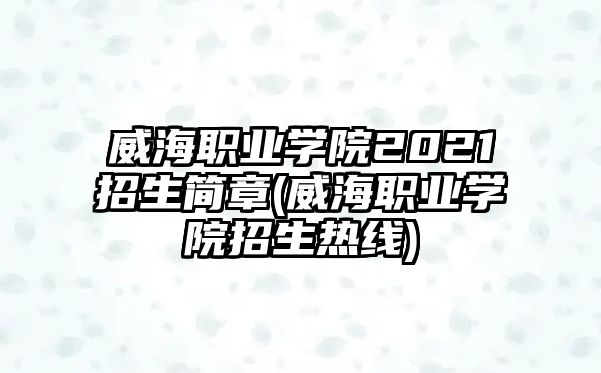 威海職業(yè)學(xué)院2021招生簡(jiǎn)章(威海職業(yè)學(xué)院招生熱線)