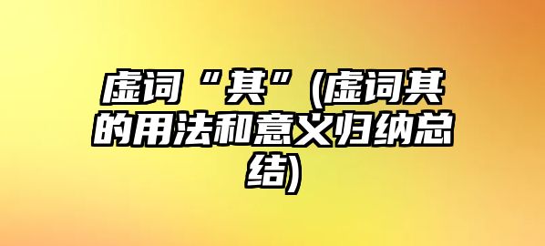 虛詞“其”(虛詞其的用法和意義歸納總結)