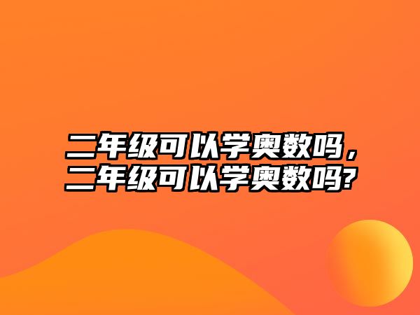 二年級可以學奧數(shù)嗎，二年級可以學奧數(shù)嗎?