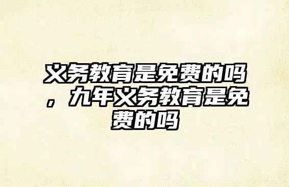 義務(wù)教育是免費的嗎，九年義務(wù)教育是免費的嗎